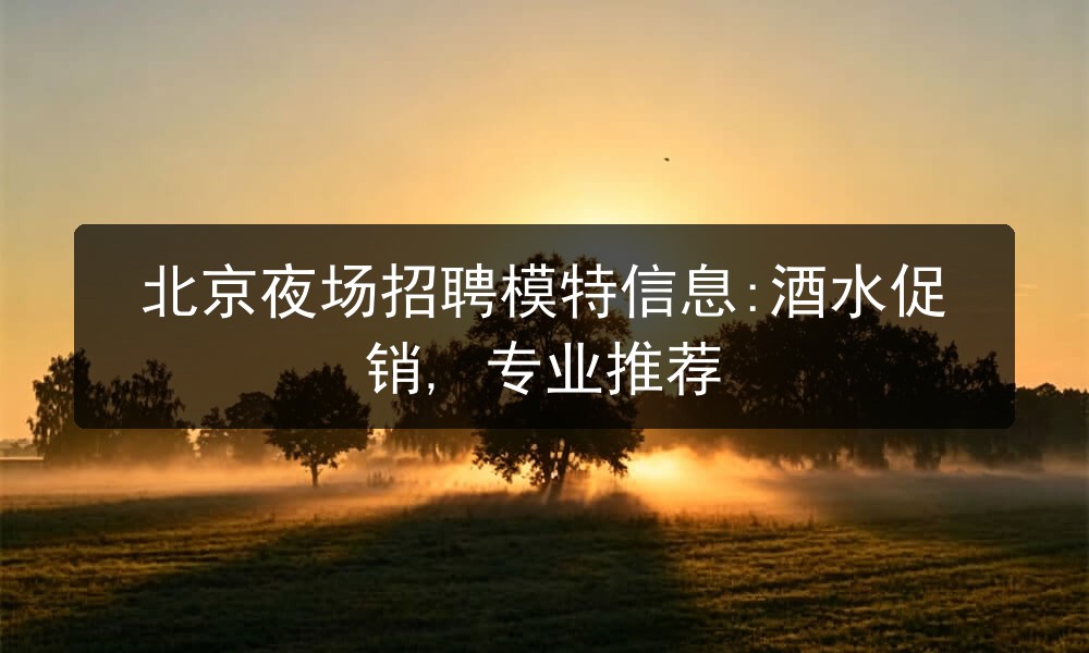 北京夜场招聘模特信息:酒水促销, 专业推荐图片