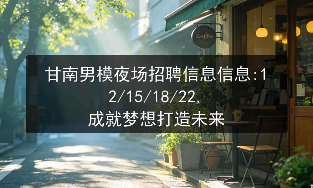 甘南男模夜场招聘信息信息:12/15/18/22, 成就梦想打造未来图片