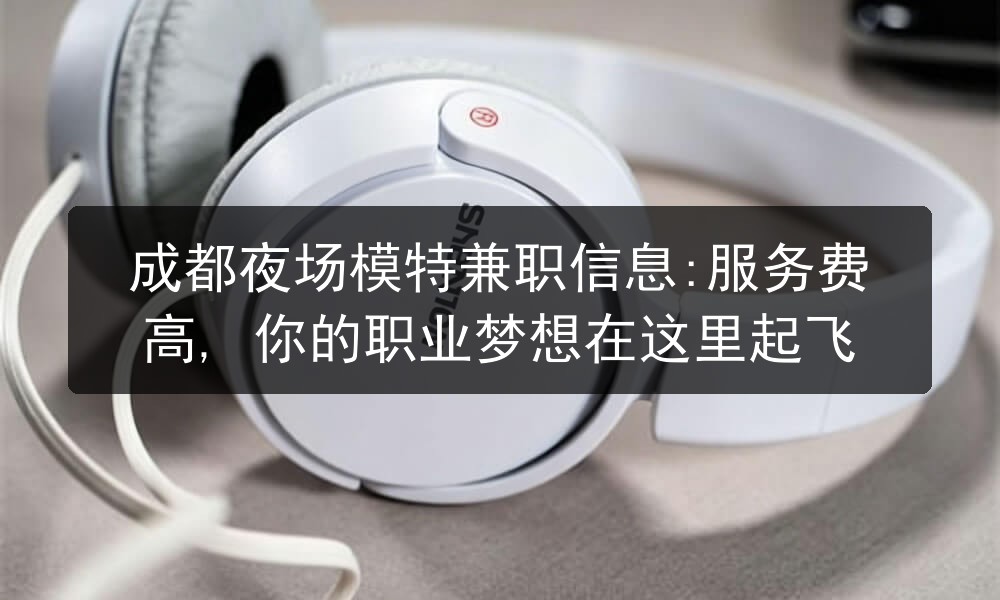 成都夜场模特兼职信息:服务费高, 你的职业梦想在这里起飞图片