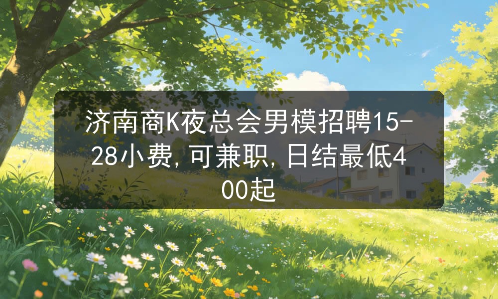 济南商K夜总会男模招聘15-28小费,可兼职,日结最低400起图片