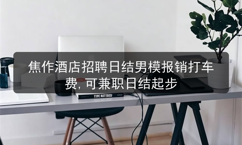 焦作酒店招聘日结男模报销打车费,可兼职日结起步图片