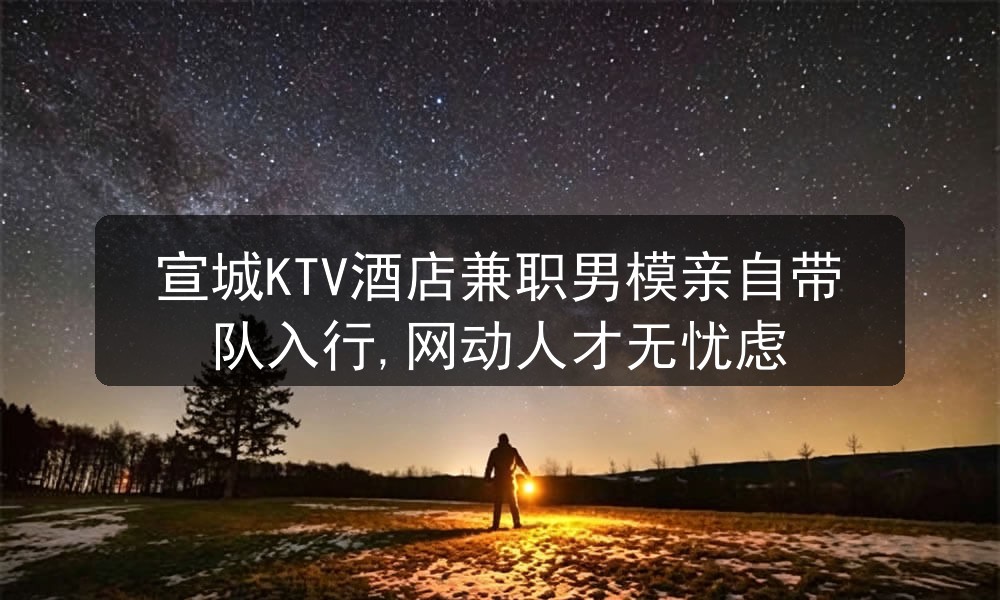 宣城KTV酒店兼职男模亲自带队入行,网动人才无忧虑图片