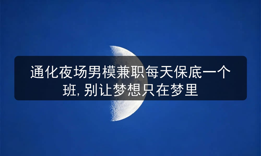 通化夜场男模兼职每天保底一个班,别让梦想只在梦里图片
