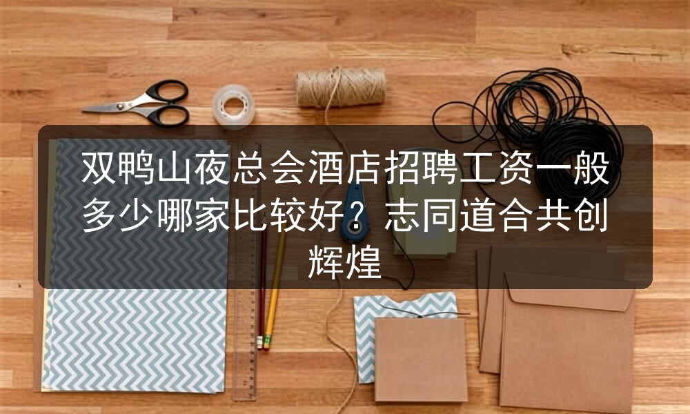 双鸭山夜总会酒店招聘工资一般多少哪家比较好？志同道合共创辉煌图片
