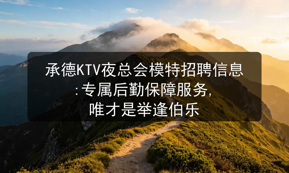 承德KTV夜总会模特招聘信息:专属后勤保障服务, 唯才是举逢伯乐图片