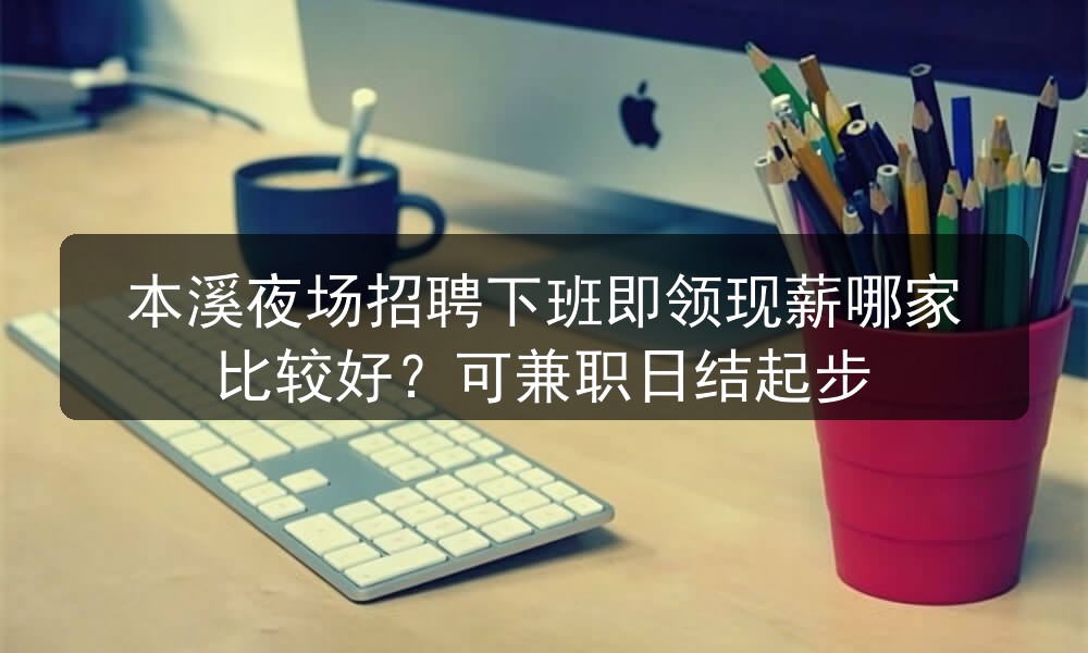 本溪夜场招聘下班即领现薪哪家比较好？可兼职日结起步图片