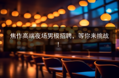焦作高端夜场男模招聘，等你来挑战！图片预览