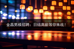 金昌男模招聘：日结高薪等你来战！图片预览