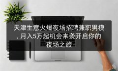 天津生意火爆夜场招聘兼职男模,月入5万起机会来袭开启你的夜场之旅图片预览