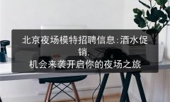 北京夜场模特招聘信息:酒水促销, 机会来袭开启你的夜场之旅图片预览