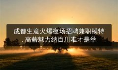 成都生意火爆夜场招聘兼职模特,高薪魅力纳百川唯才是举图片预览