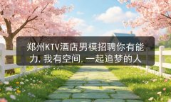 郑州KTV酒店男模招聘你有能力,我有空间,一起追梦的人图片预览