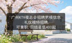 广州KTV夜总会招聘男模信息:礼仪模特招聘, 可兼职,日结最低400起图片预览