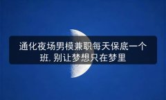 通化夜场男模兼职每天保底一个班,别让梦想只在梦里图片预览