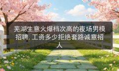 芜湖生意火爆档次高的夜场男模招聘,工资多少拒绝套路诚意招人图片预览