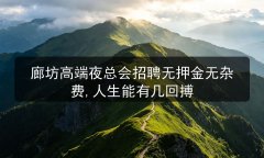 廊坊高端夜总会招聘无押金无杂费,人生能有几回搏图片预览