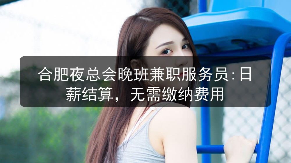 合肥夜总会晚班兼职服务员:日薪结算，无需缴纳费用图片