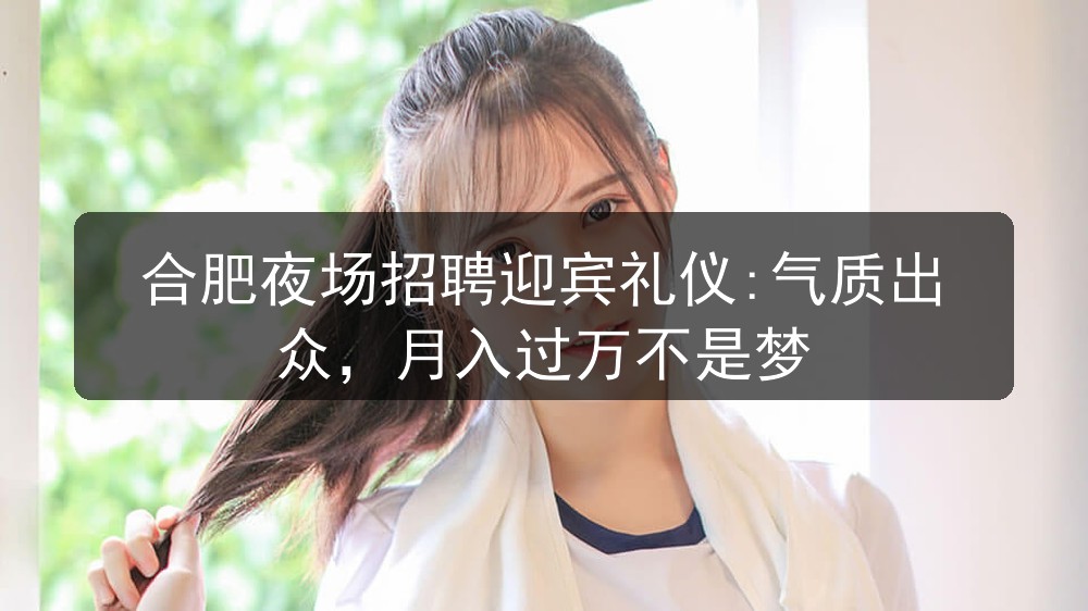 合肥夜场招聘迎宾礼仪:气质出众，月入过万不是梦图片