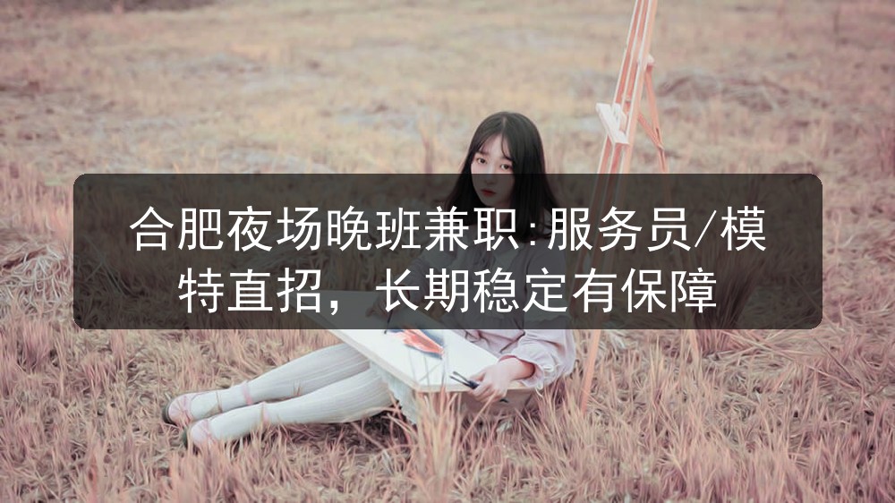合肥夜场晚班兼职:服务员/模特直招，长期稳定有保障图片
