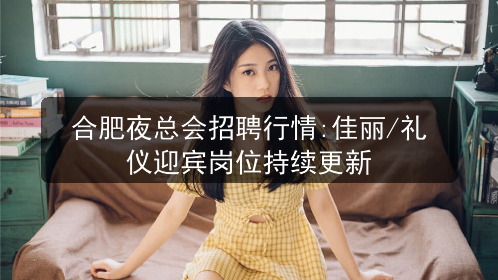 合肥夜总会招聘行情:佳丽/礼仪迎宾岗位持续更新图片