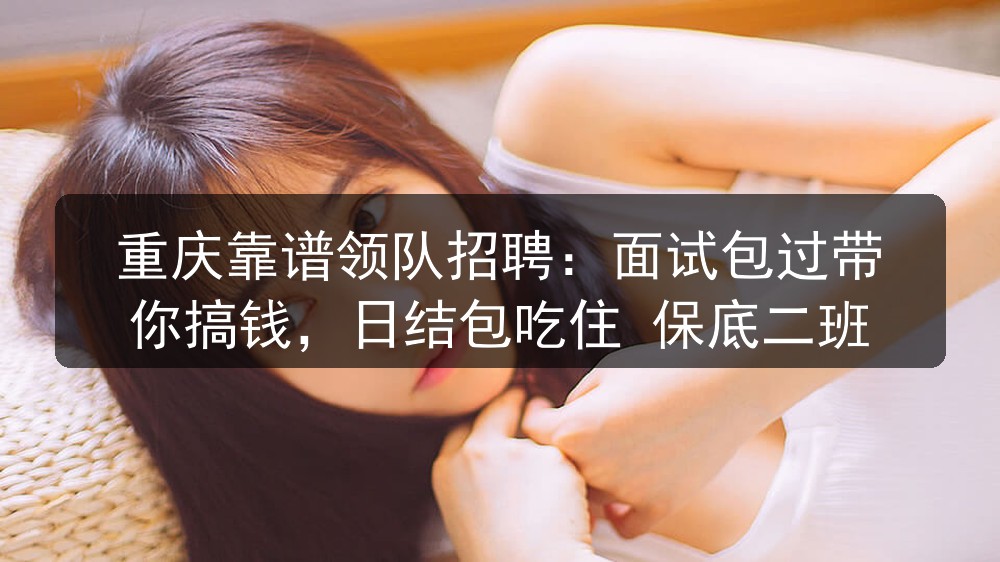 重庆靠谱领队招聘：面试包过带你搞钱，日结包吃住 保底二班图片