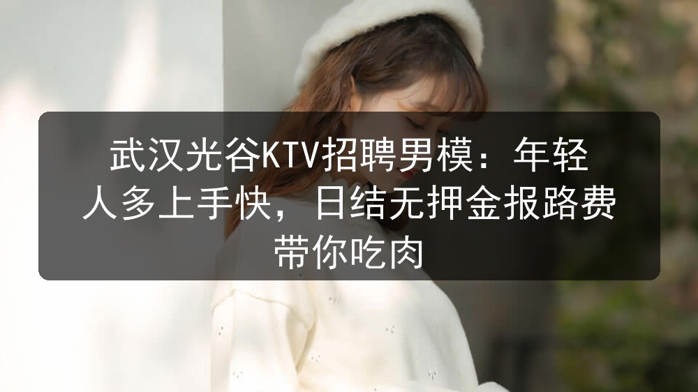 武汉光谷KTV招聘男模：年轻人多上手快，日结无押金报路费 带你吃肉图片