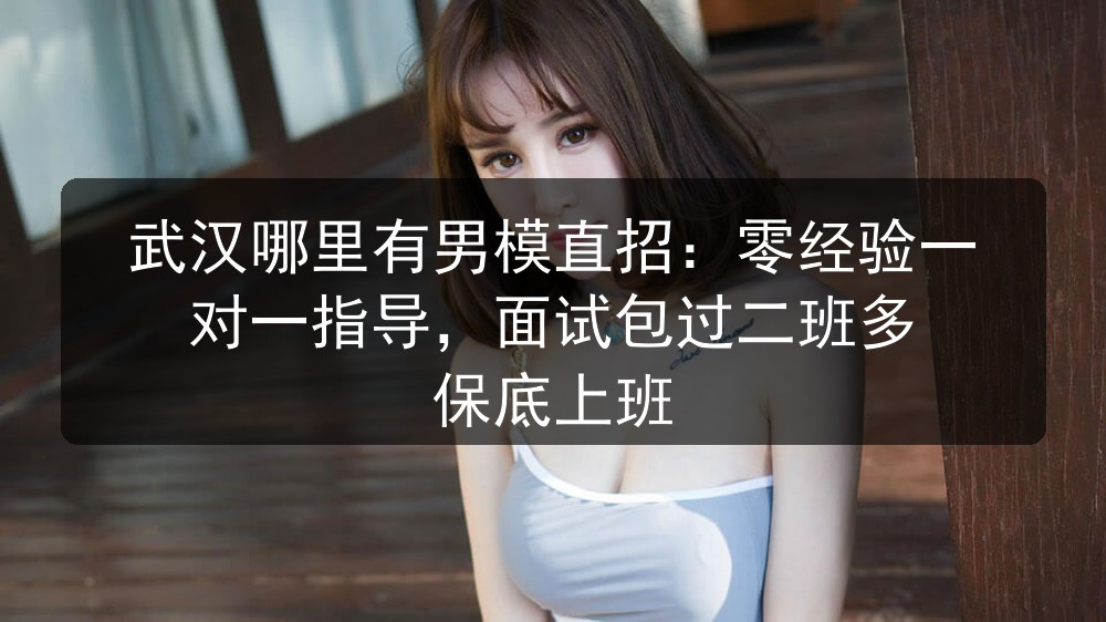 武汉哪里有男模直招：零经验一对一指导，面试包过二班多 保底上班图片