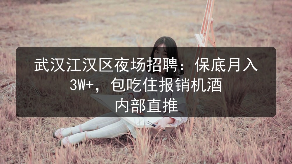 武汉江汉区夜场招聘：保底月入3W+，包吃住报销机酒 内部直推图片
