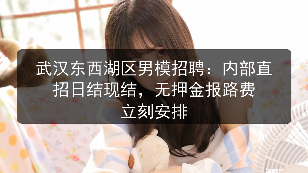 武汉东西湖区男模招聘：内部直招日结现结，无押金报路费 立刻安排图片