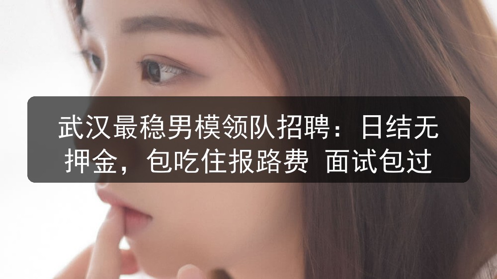 武汉最稳男模领队招聘：日结无押金，包吃住报路费 面试包过图片