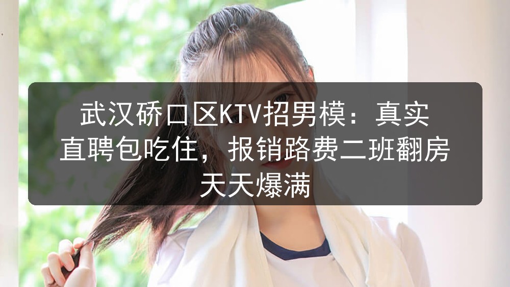 武汉硚口区KTV招男模：真实直聘包吃住，报销路费二班翻房 天天爆满图片