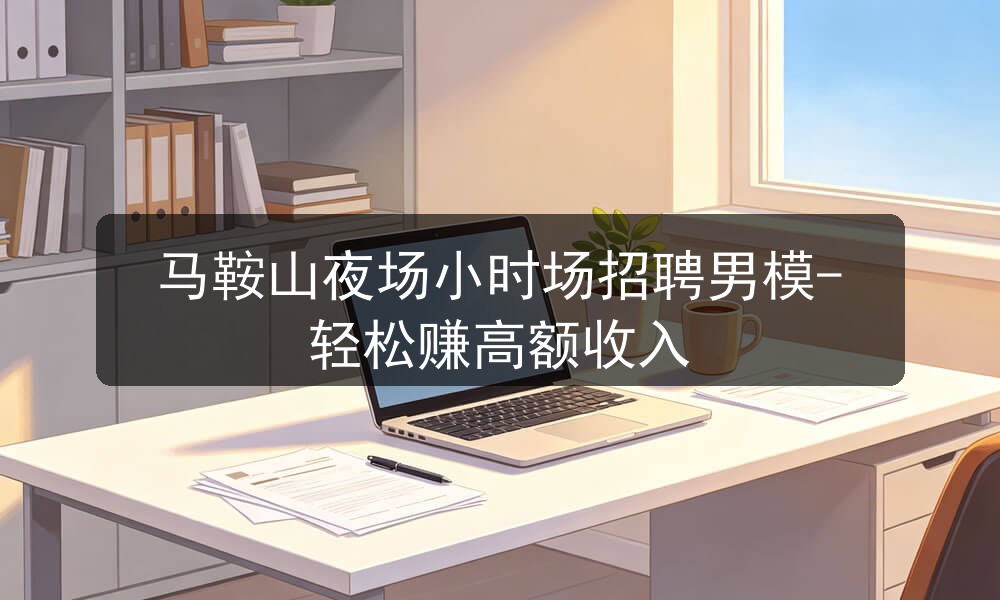 马鞍山夜场小时场招聘男模-轻松赚高额收入图片