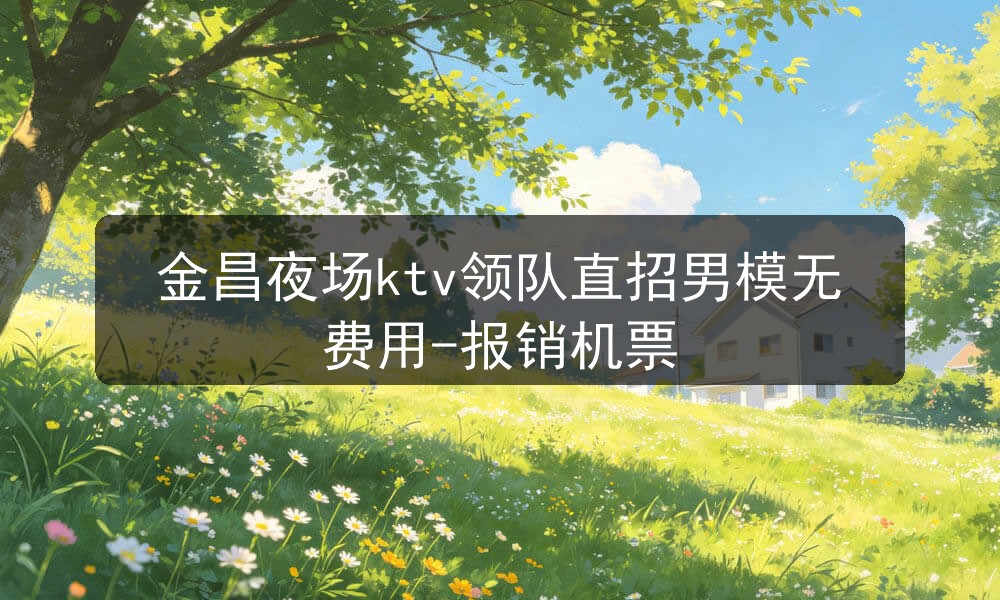 金昌夜场ktv领队直招男模无费用-报销机票图片