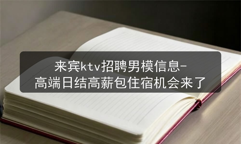 来宾ktv招聘男模信息-高端日结高薪包住宿机会来了图片