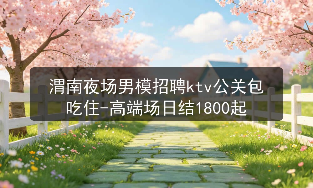 渭南夜场男模招聘ktv公关包吃住-高端场日结1800起图片