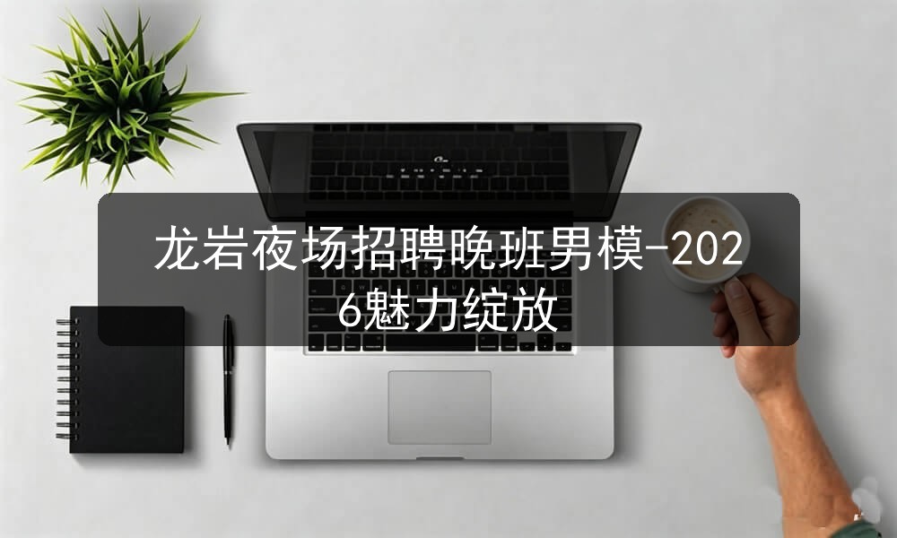 龙岩夜场招聘晚班男模-2026魅力绽放图片