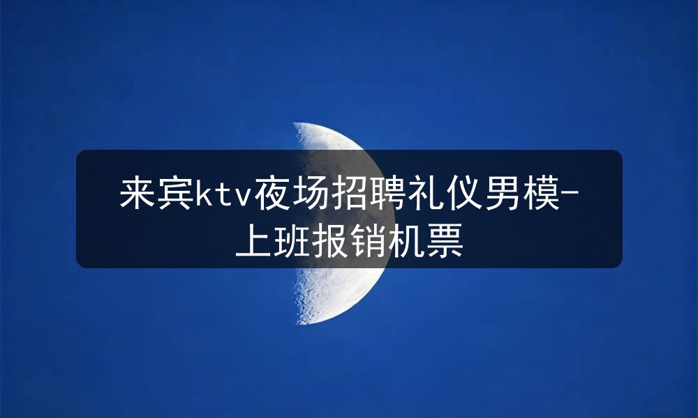 来宾ktv夜场招聘礼仪男模-上班报销机票图片