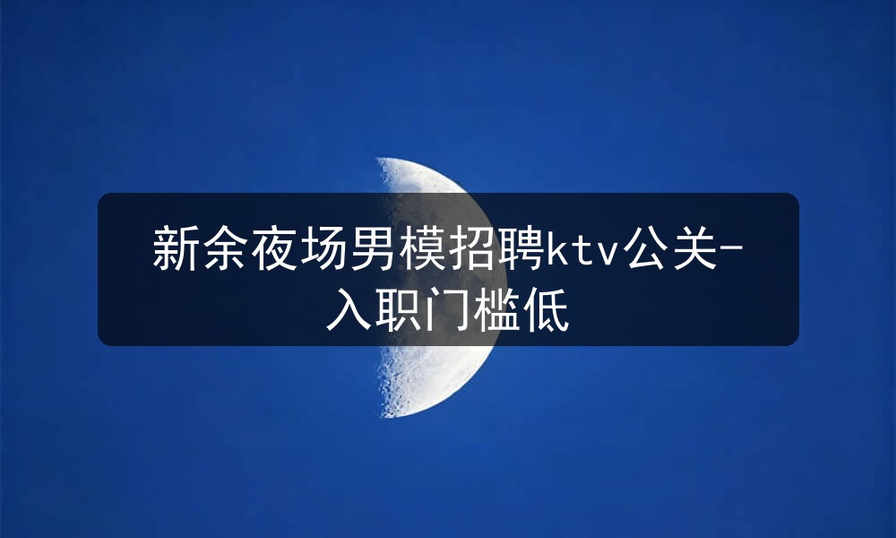 新余夜场男模招聘ktv公关-入职门槛低图片