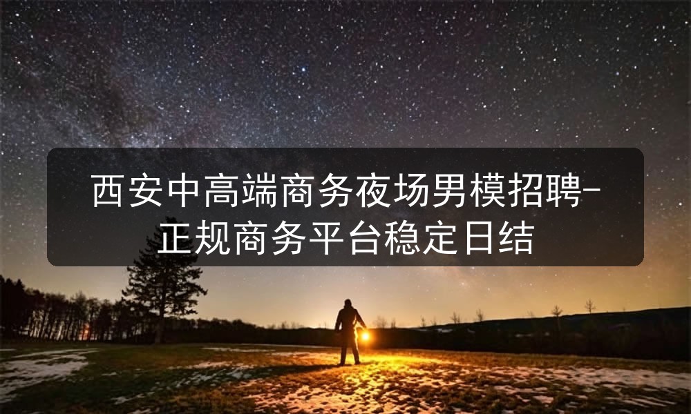 西安中高端商务夜场男模招聘-正规商务平台稳定日结图片