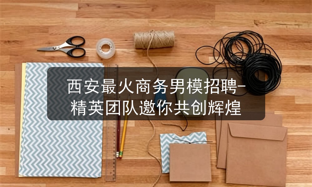 西安最火商务男模招聘-精英团队邀你共创辉煌图片