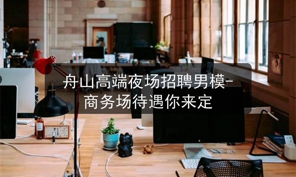 舟山高端夜场招聘男模-商务场待遇你来定图片