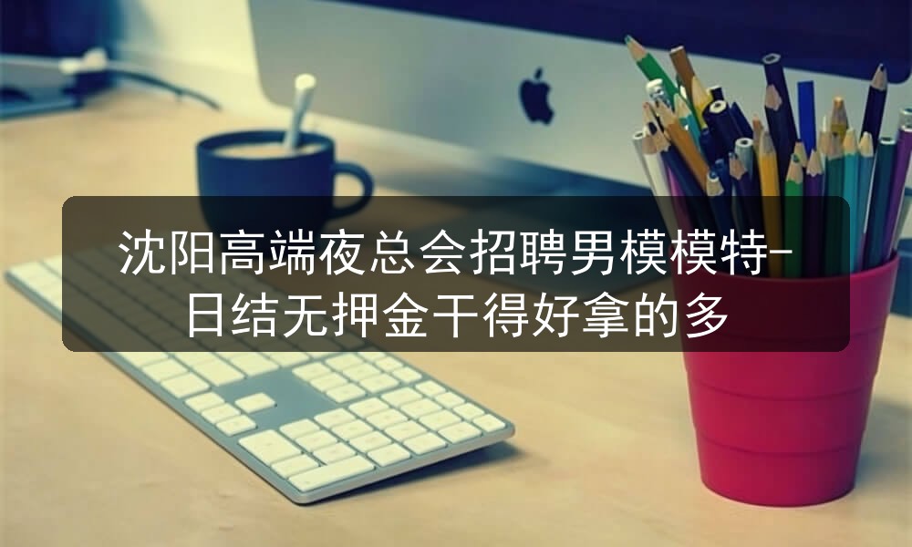 沈阳高端夜总会招聘男模模特-日结无押金干得好拿的多图片
