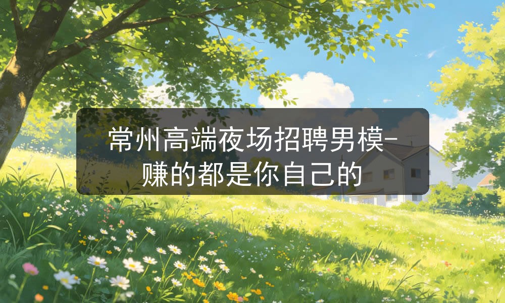 常州高端夜场招聘男模-赚的都是你自己的图片