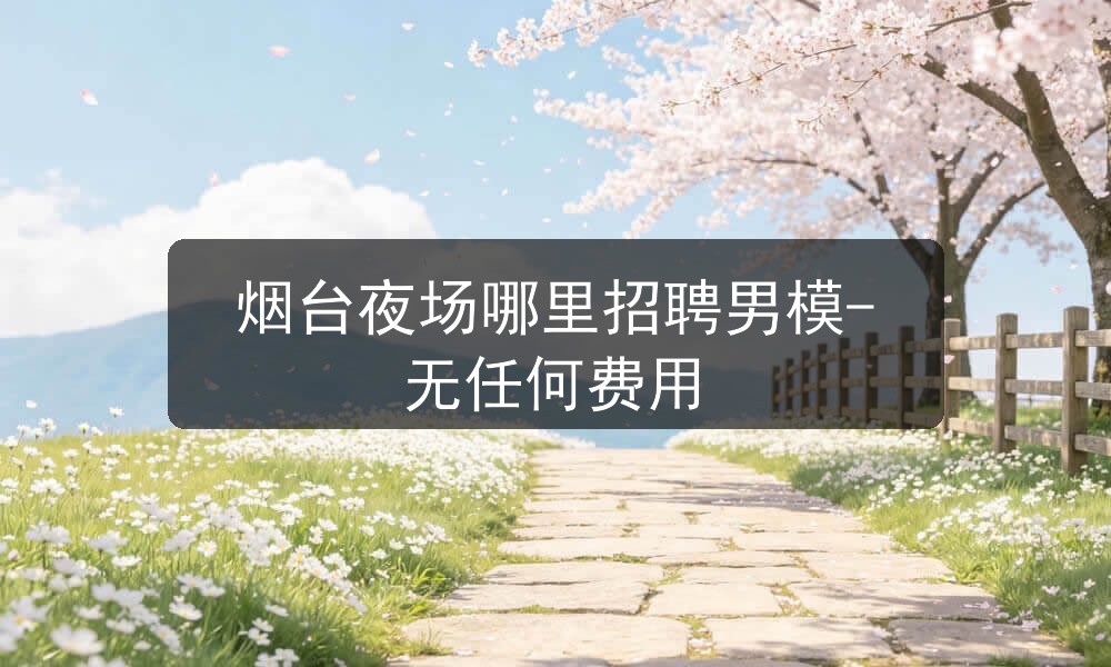 烟台夜场哪里招聘男模-无任何费用图片