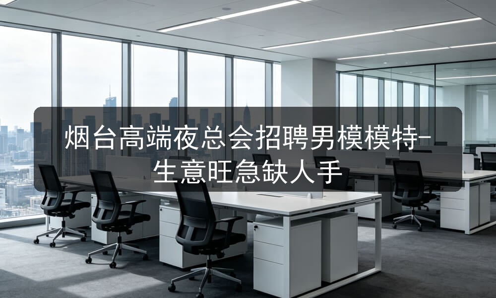 烟台高端夜总会招聘男模模特-生意旺急缺人手图片