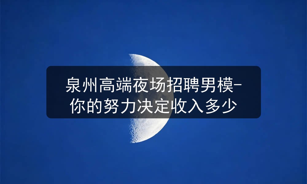 泉州高端夜场招聘男模-你的努力决定收入多少图片