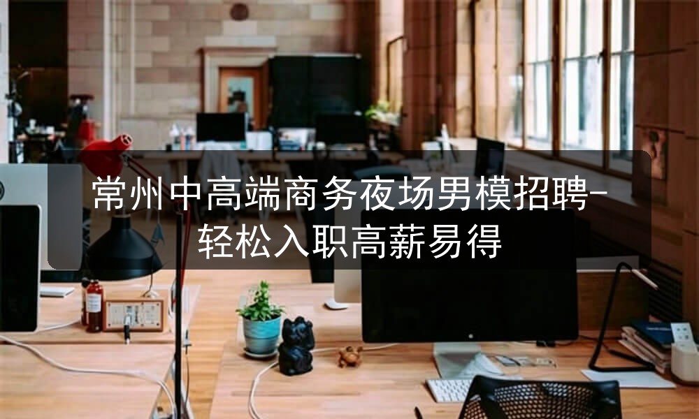 常州中高端商务夜场男模招聘-轻松入职高薪易得图片