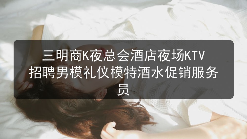 三明商K夜总会酒店夜场KTV招聘男模礼仪模特酒水促销服务员图片