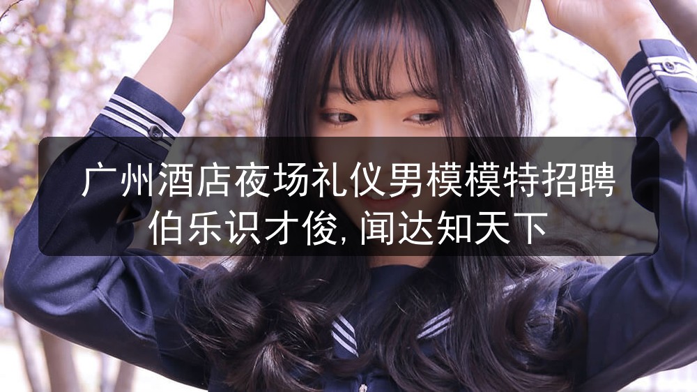 广州酒店夜场礼仪男模模特招聘伯乐识才俊,闻达知天下图片