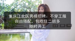 重庆江北区男模招聘：不穿工服自由搭配，包吃住二班多 随时开工图片预览
